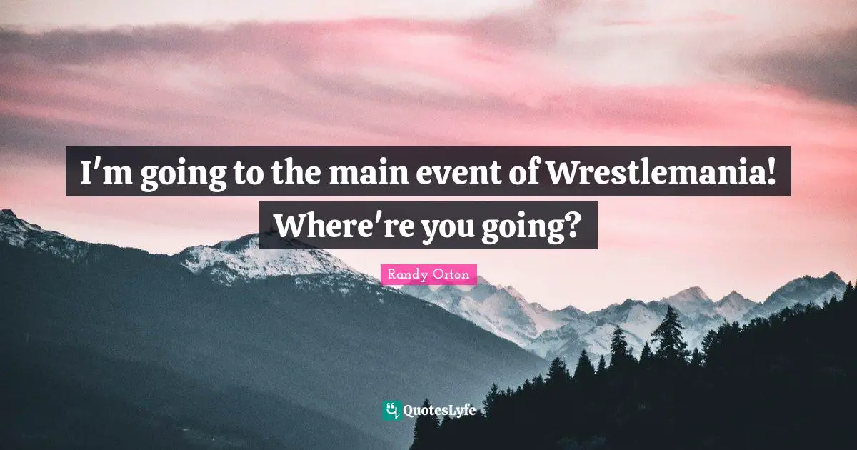 Randy Orton Quotes: "I'm going to the main event of Wrestlemania! Where're you going?"