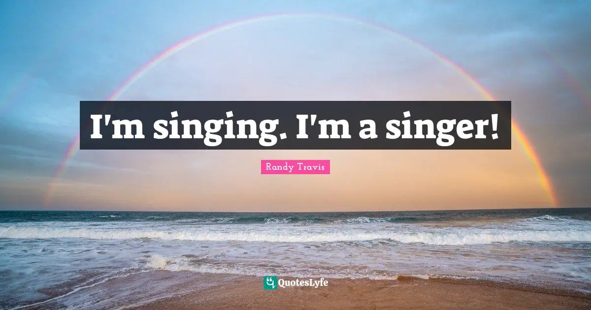 I'm singing. I'm a singer!