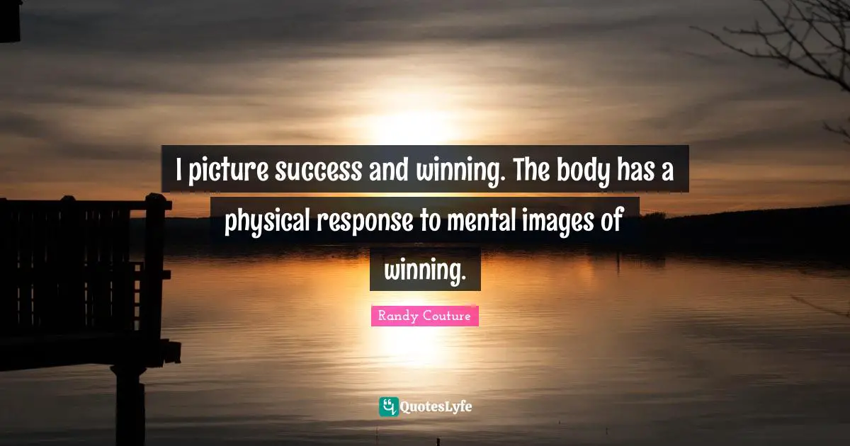 I picture success and winning. The body has a physical response to mental images of winning.