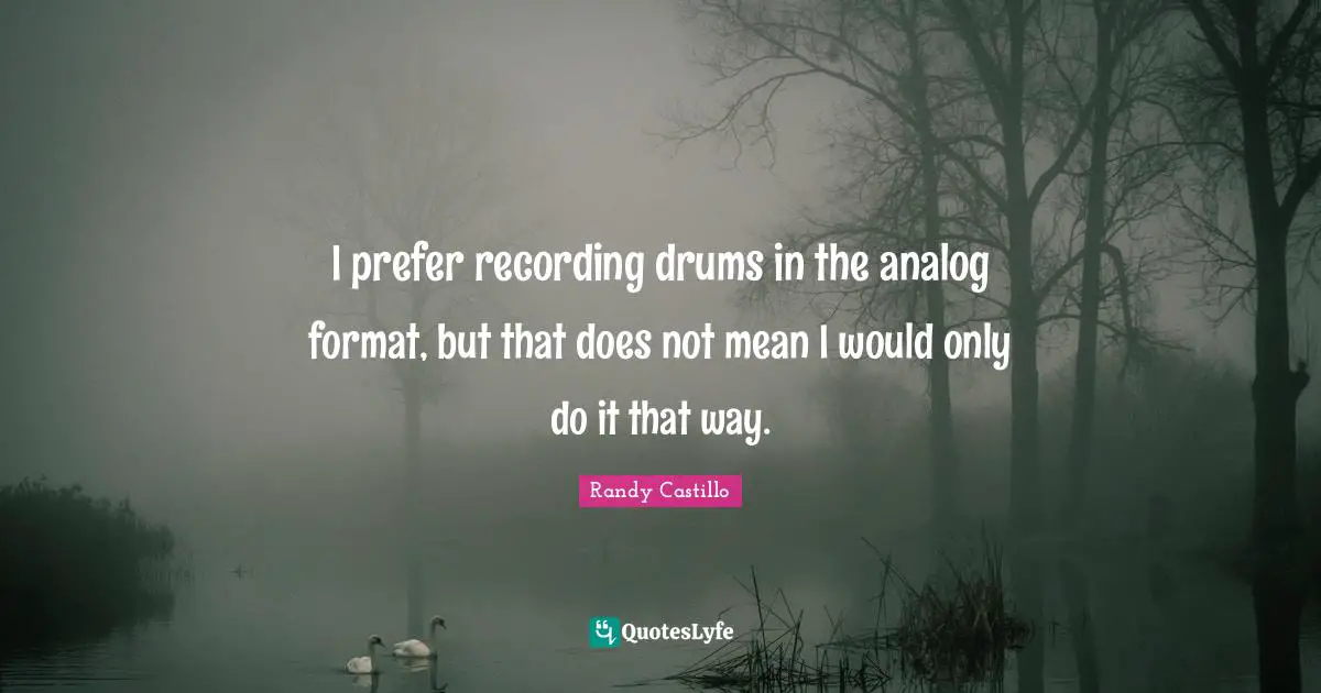 I prefer recording drums in the analog format, but that does not mean I would only do it that way.
