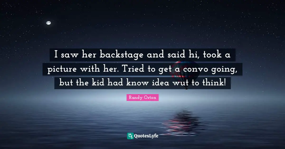 Randy Orton Quotes: "I saw her backstage and said hi, took a picture with her. Tried to get a convo going, but the kid had know idea wut to think!"