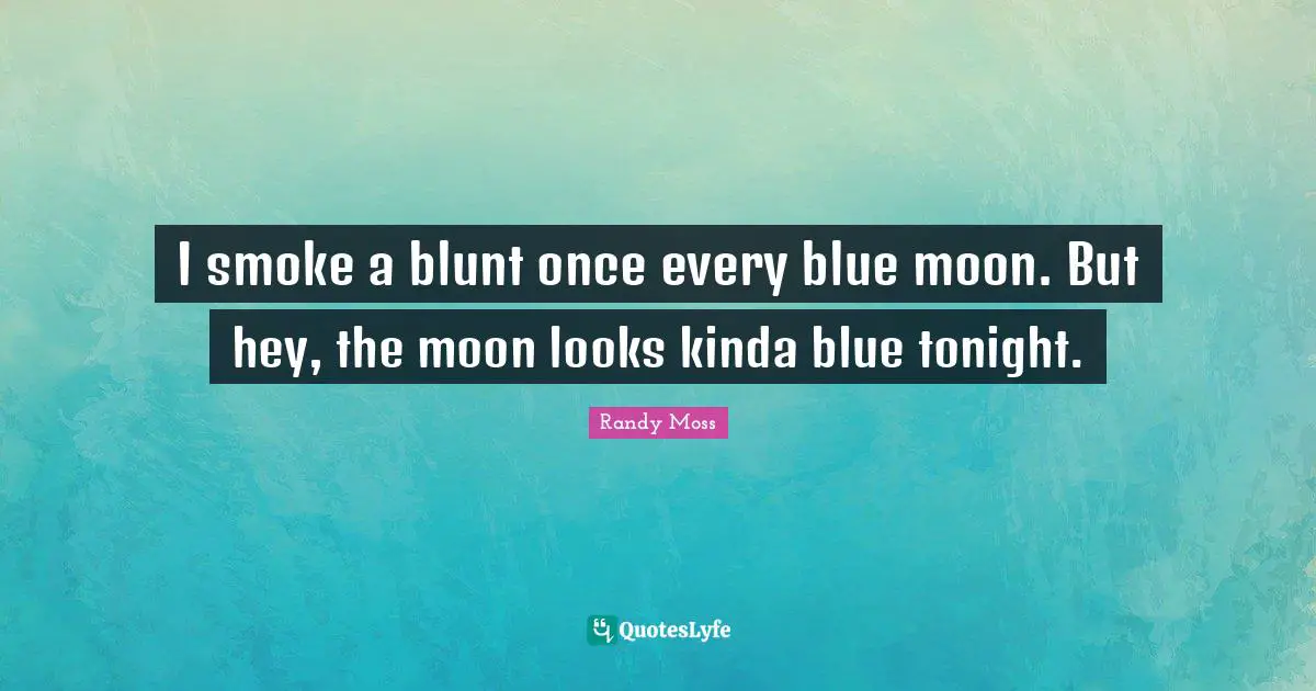 Smoke Quotes: "I smoke a blunt once every blue moon. But hey, the moon looks kinda blue tonight."