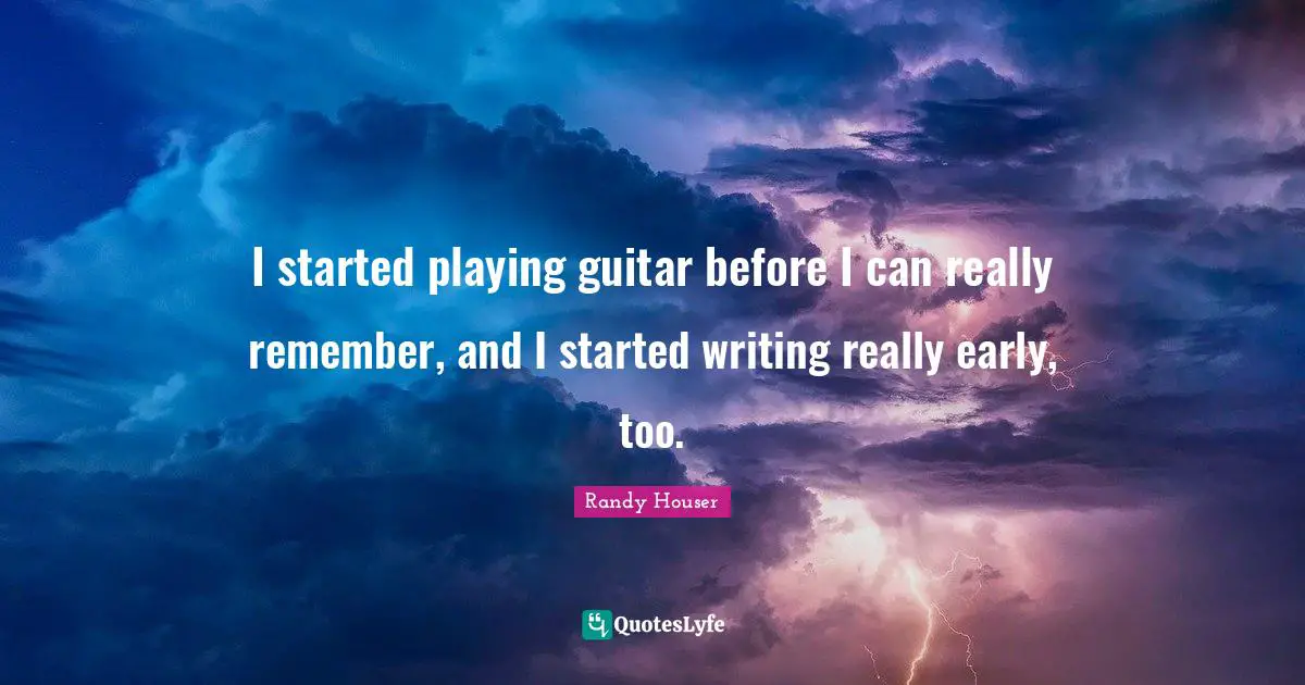 I started playing guitar before I can really remember, and I started writing really early, too.