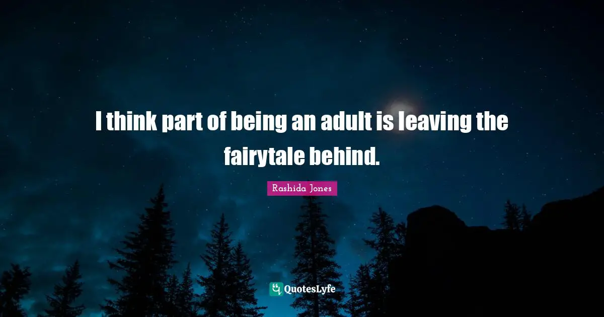 I think part of being an adult is leaving the fairytale behind.