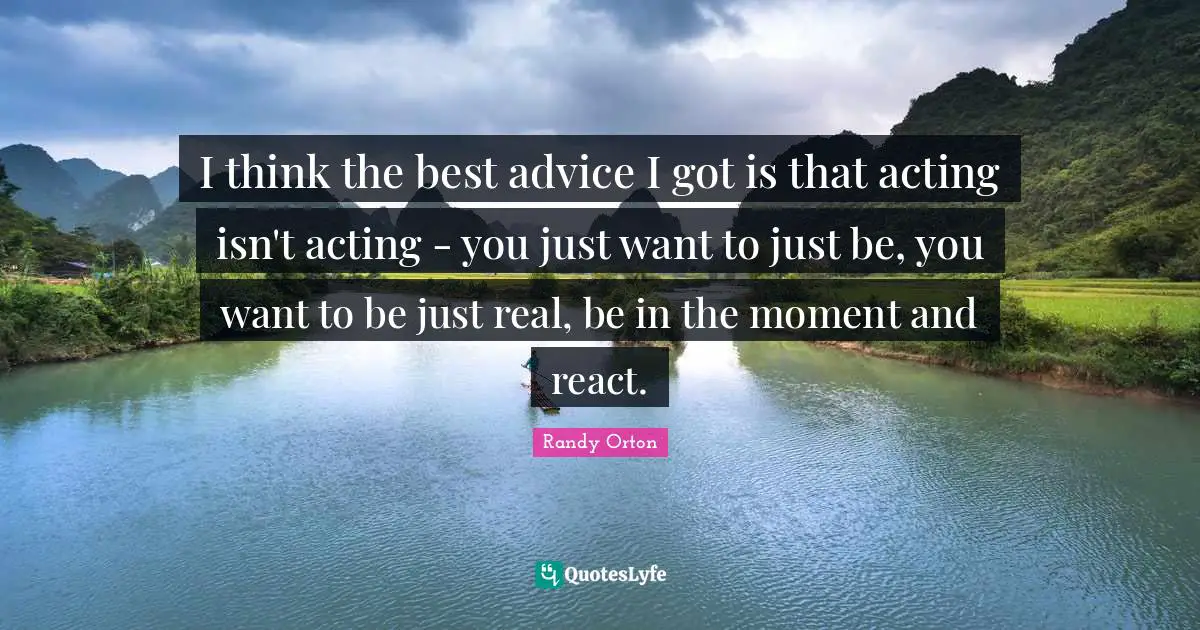 Randy Orton Quotes: "I think the best advice I got is that acting isn't acting - you just want to just be, you want to be just real, be in the moment and react."