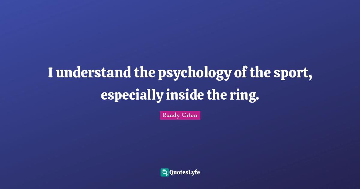 I understand the psychology of the sport, especially inside the ring.