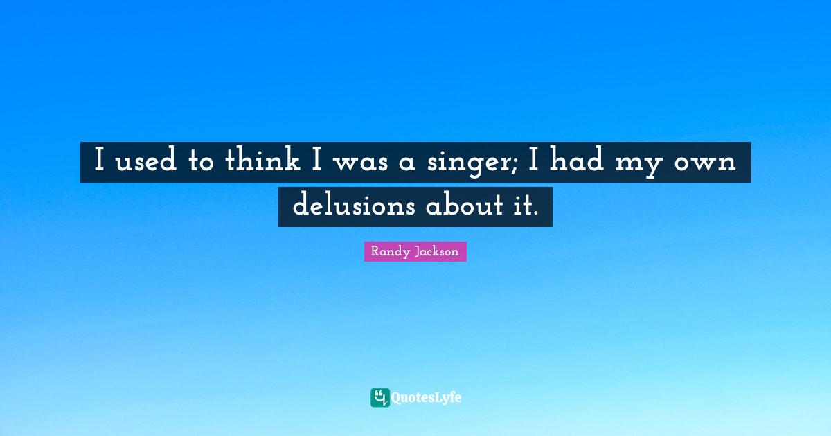 Randy Jackson Quotes: "I used to think I was a singer; I had my own delusions about it."