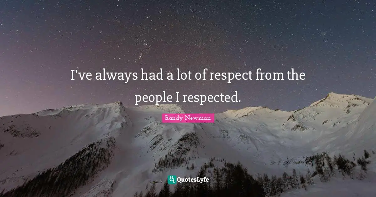 I've always had a lot of respect from the people I respected.