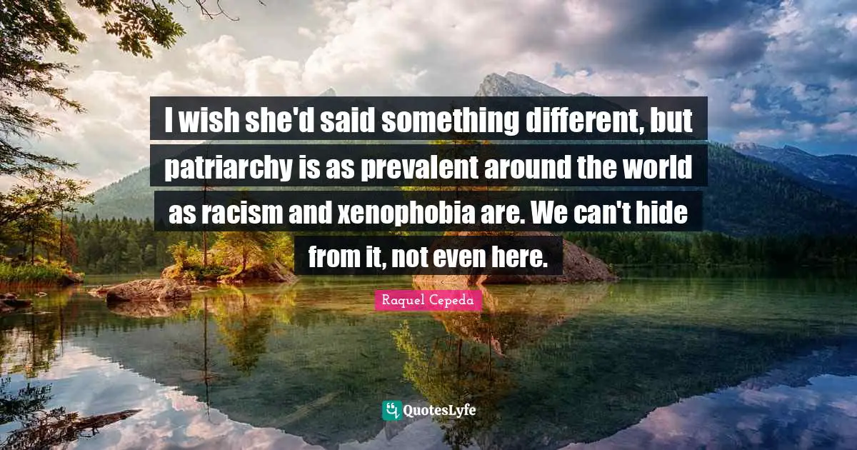 I wish she'd said something different, but patriarchy is as prevalent around the world as racism and xenophobia are. We can't hide from it, not even here.