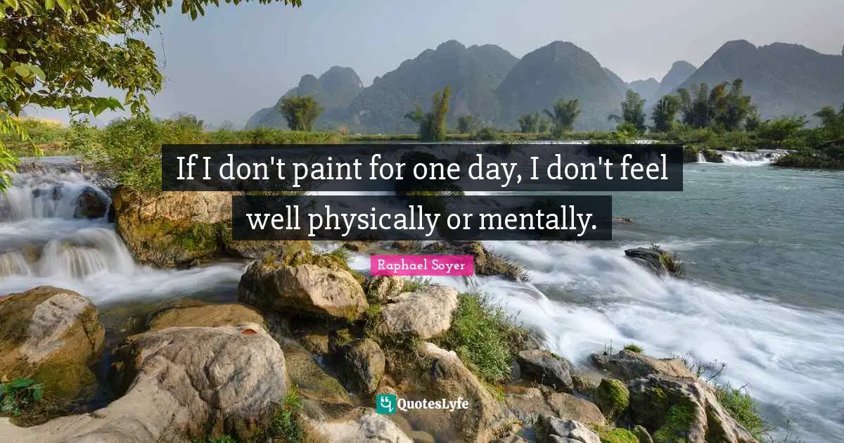 If I don't paint for one day, I don't feel well physically or mentally.