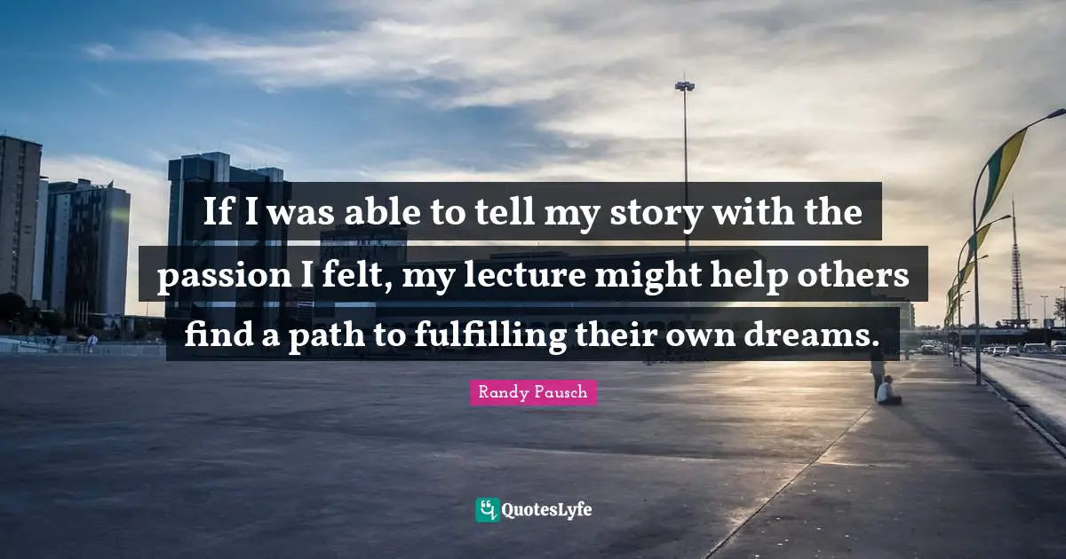 If I was able to tell my story with the passion I felt, my lecture might help others find a path to fulfilling their own dreams.