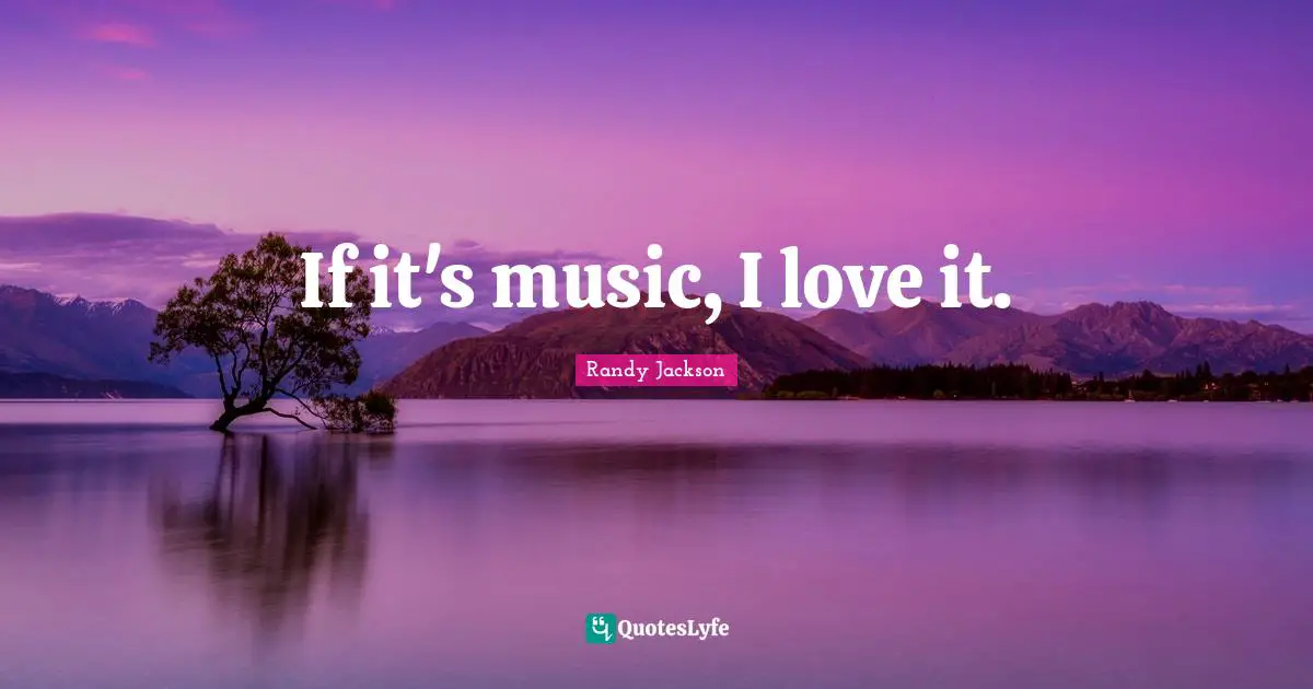 Randy Jackson Quotes: "If it's music, I love it."