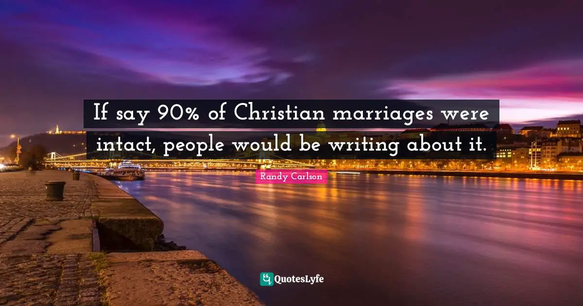 If say 90% of Christian marriages were intact, people would be writing about it.