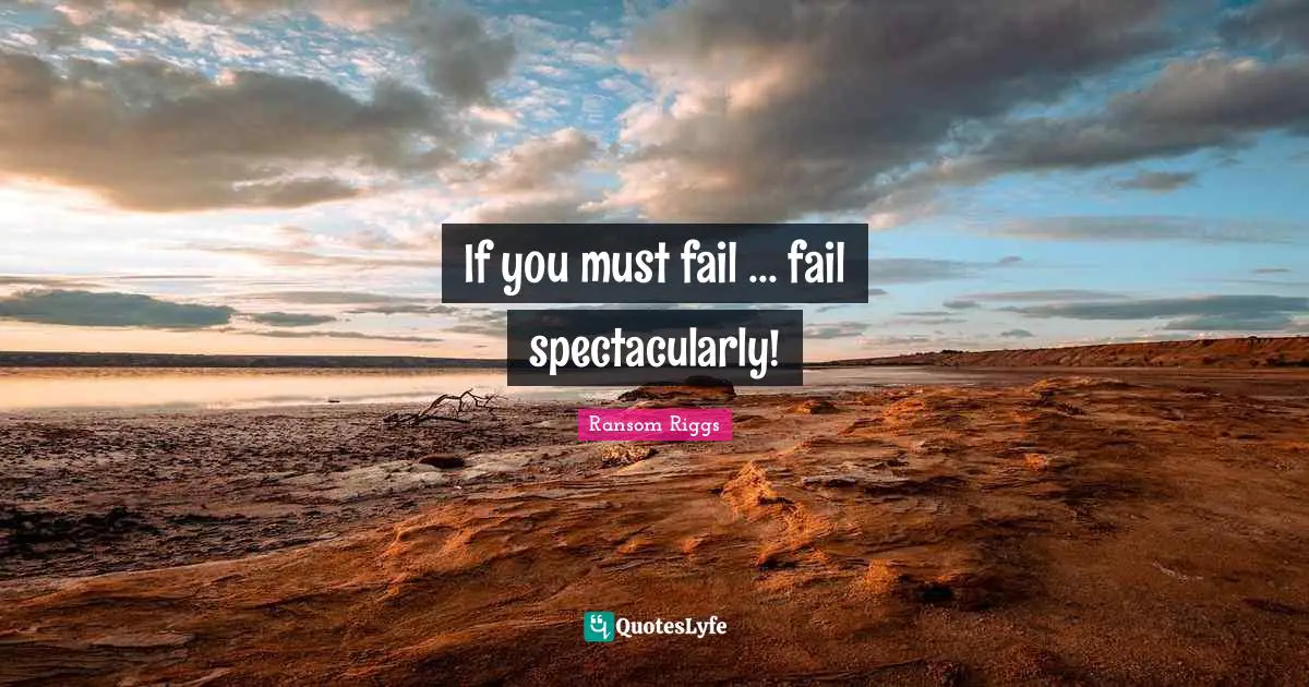 If you must fail ... fail spectacularly!