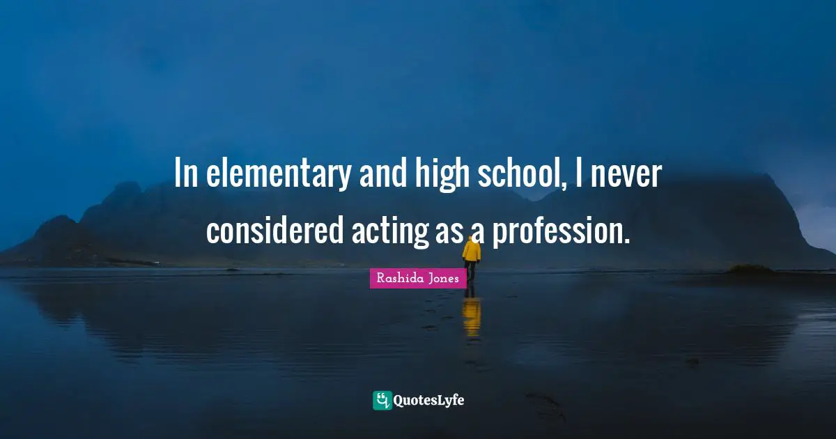 In elementary and high school, I never considered acting as a profession.