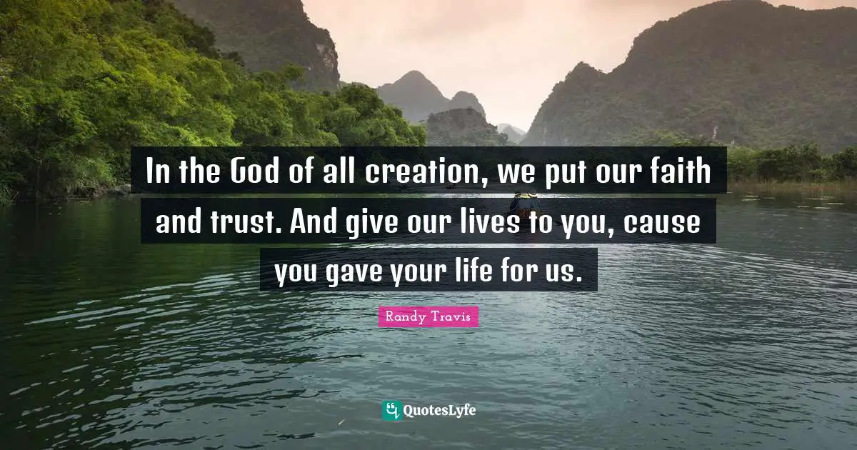 In the God of all creation, we put our faith and trust. And give our lives to you, cause you gave your life for us.