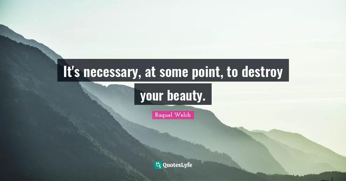 It's necessary, at some point, to destroy your beauty.