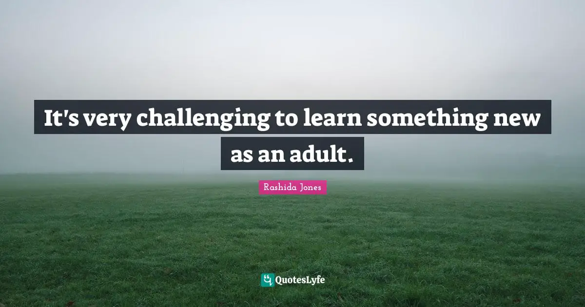 It's very challenging to learn something new as an adult.
