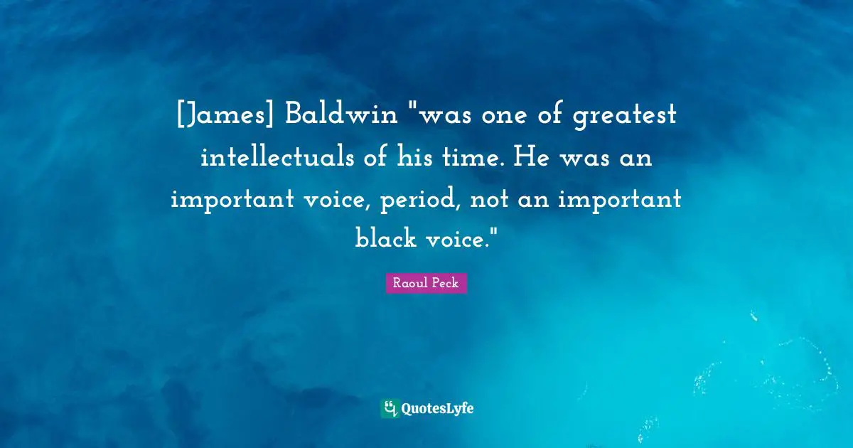 [James] Baldwin "was one of greatest intellectuals of his time. He was an important voice, period, not an important black voice."