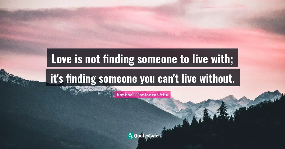 Wedding Quotes: "Love is not finding someone to live with; it's finding someone you can't live without."
