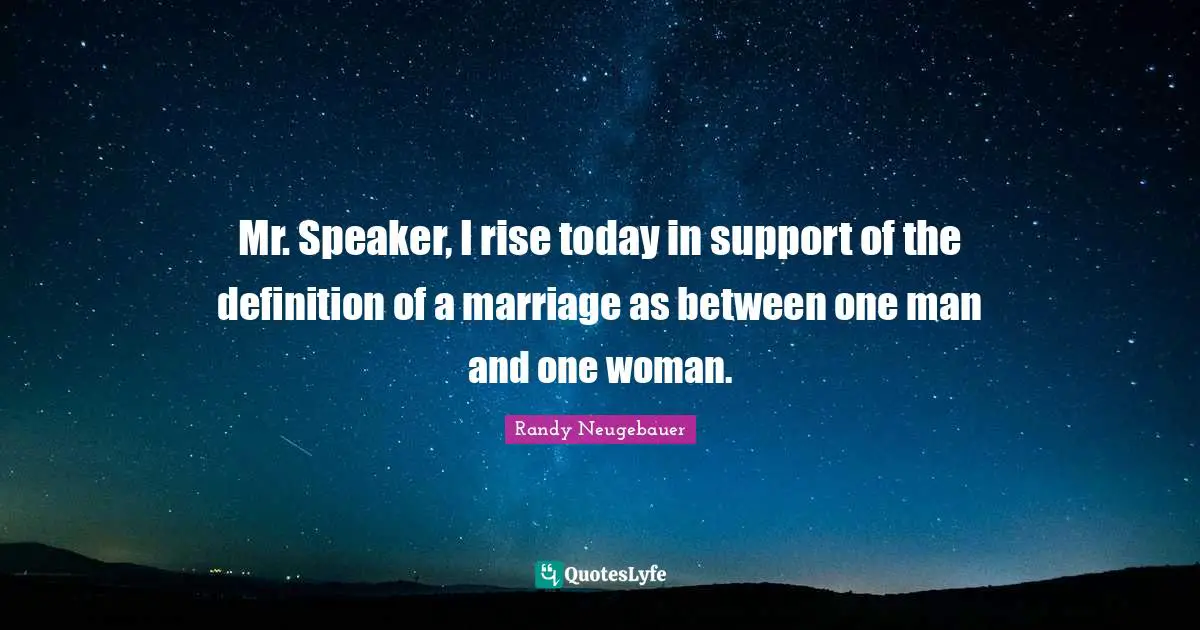 Randy Neugebauer Quotes: "Mr. Speaker, I rise today in support of the definition of a marriage as between one man and one woman."