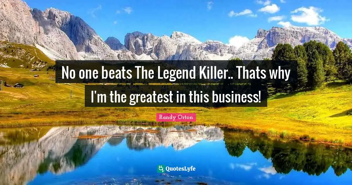 Randy Orton Quotes: "No one beats The Legend Killer.. Thats why I'm the greatest in this business!"