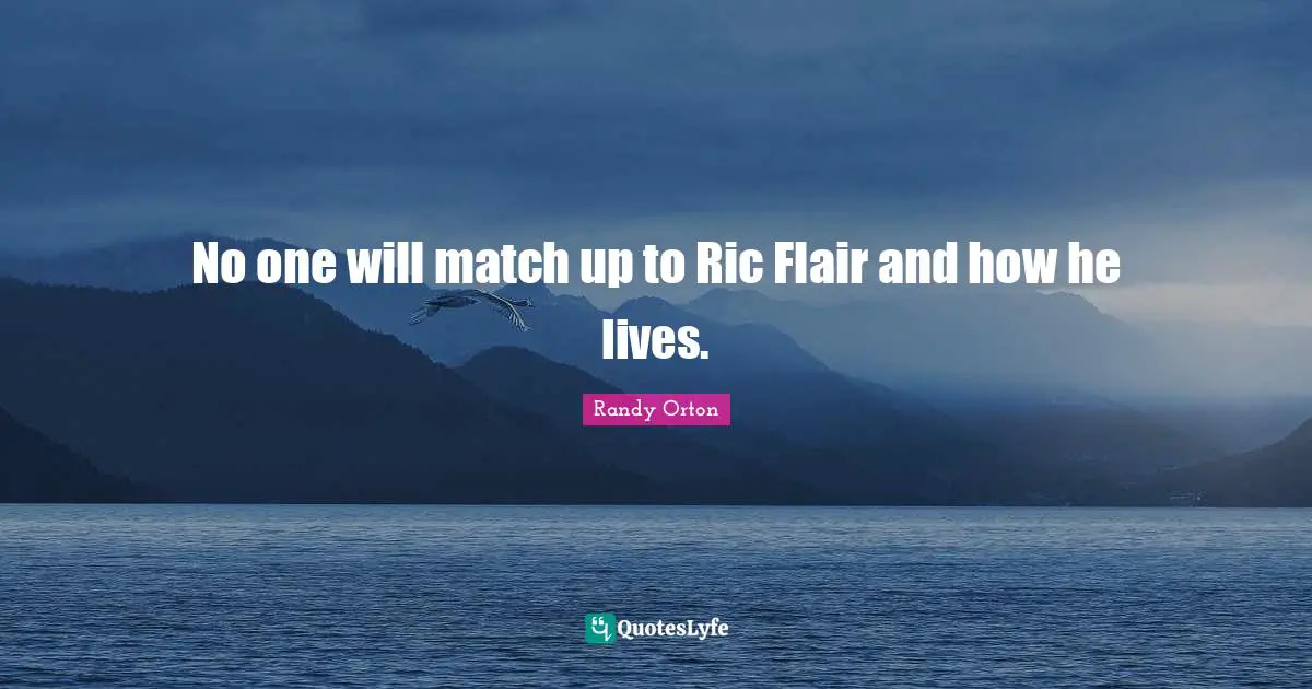 No one will match up to Ric Flair and how he lives.