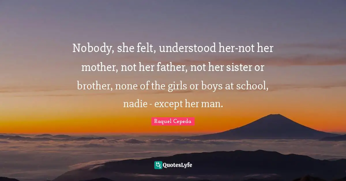Nobody, she felt, understood her-not her mother, not her father, not her sister or brother, none of the girls or boys at school, nadie - except her man.