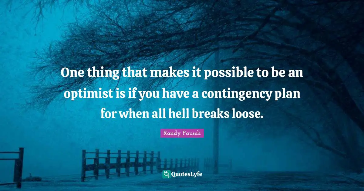 Management Quotes: "One thing that makes it possible to be an optimist is if you have a contingency plan for when all hell breaks loose."