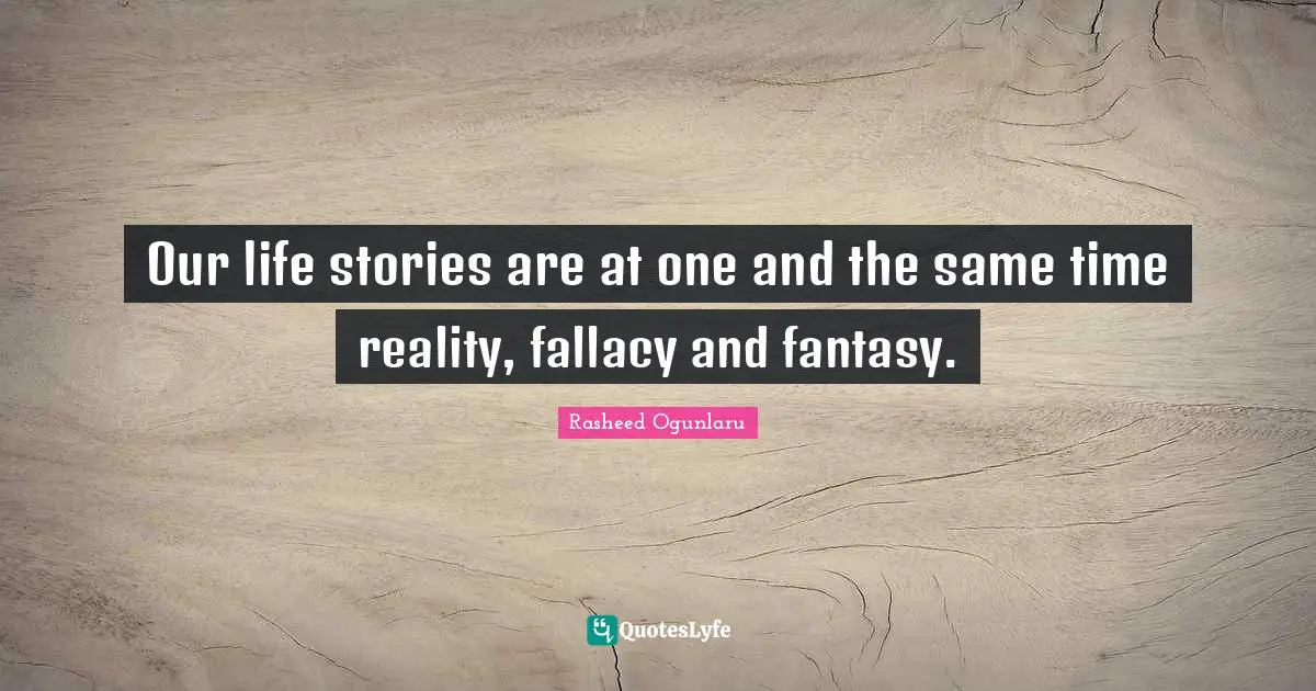 Our life stories are at one and the same time reality, fallacy and fantasy.