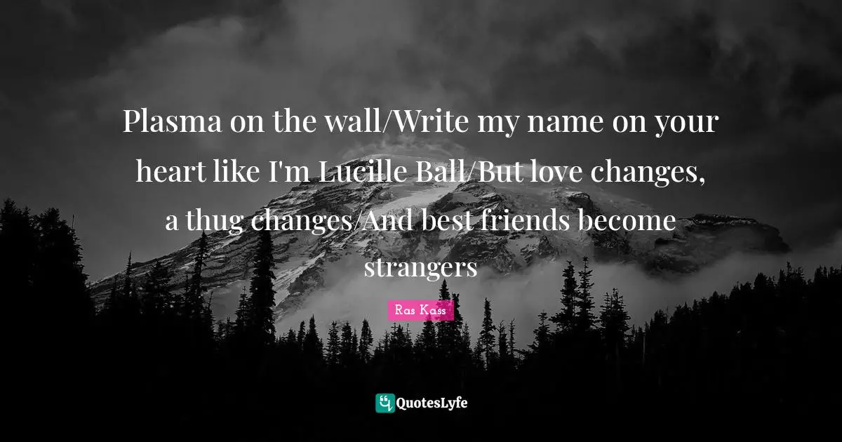 Plasma on the wall/Write my name on your heart like I'm Lucille Ball/But love changes, a thug changes/And best friends become strangers