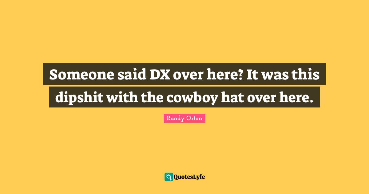 Randy Orton Quotes: "Someone said DX over here? It was this dipshit with the cowboy hat over here."