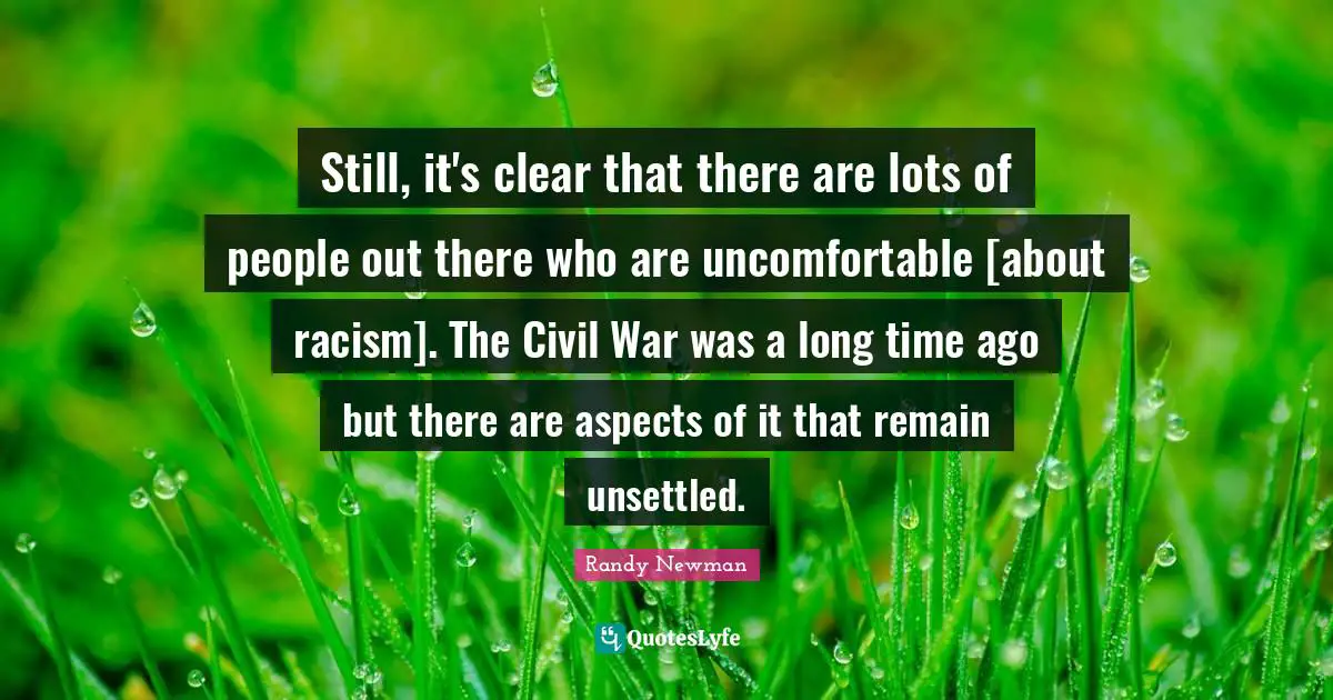 Still, it's clear that there are lots of people out there who are uncomfortable [about racism]. The Civil War was a long time ago but there are aspects of it that remain unsettled.