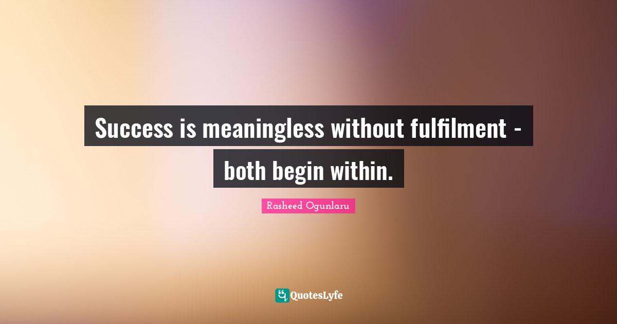 Rasheed Ogunlaru Quotes: "Success is meaningless without fulfilment - both begin within."