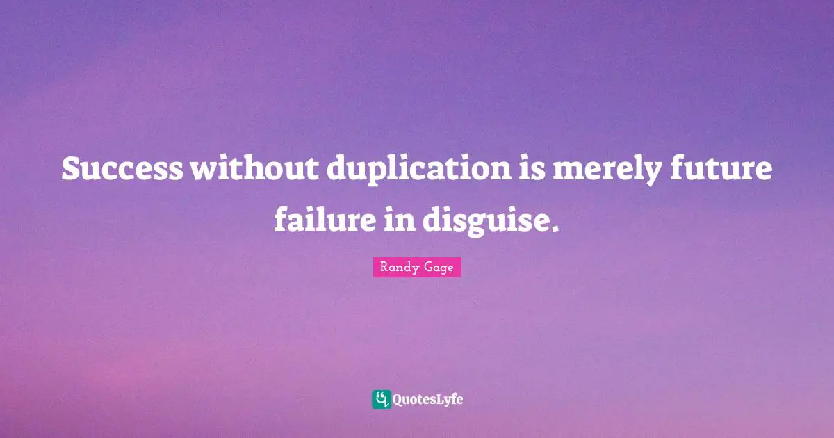 Success without duplication is merely future failure in disguise.