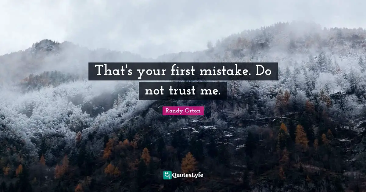 That's your first mistake. Do not trust me.