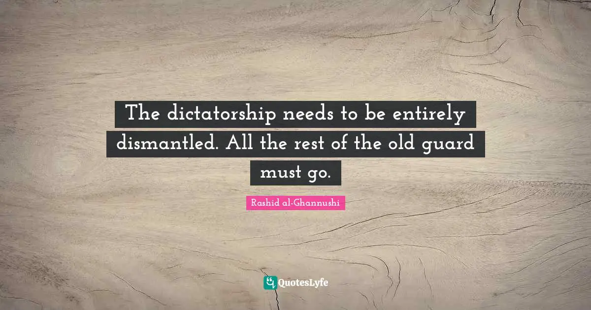 The dictatorship needs to be entirely dismantled. All the rest of the old guard must go.