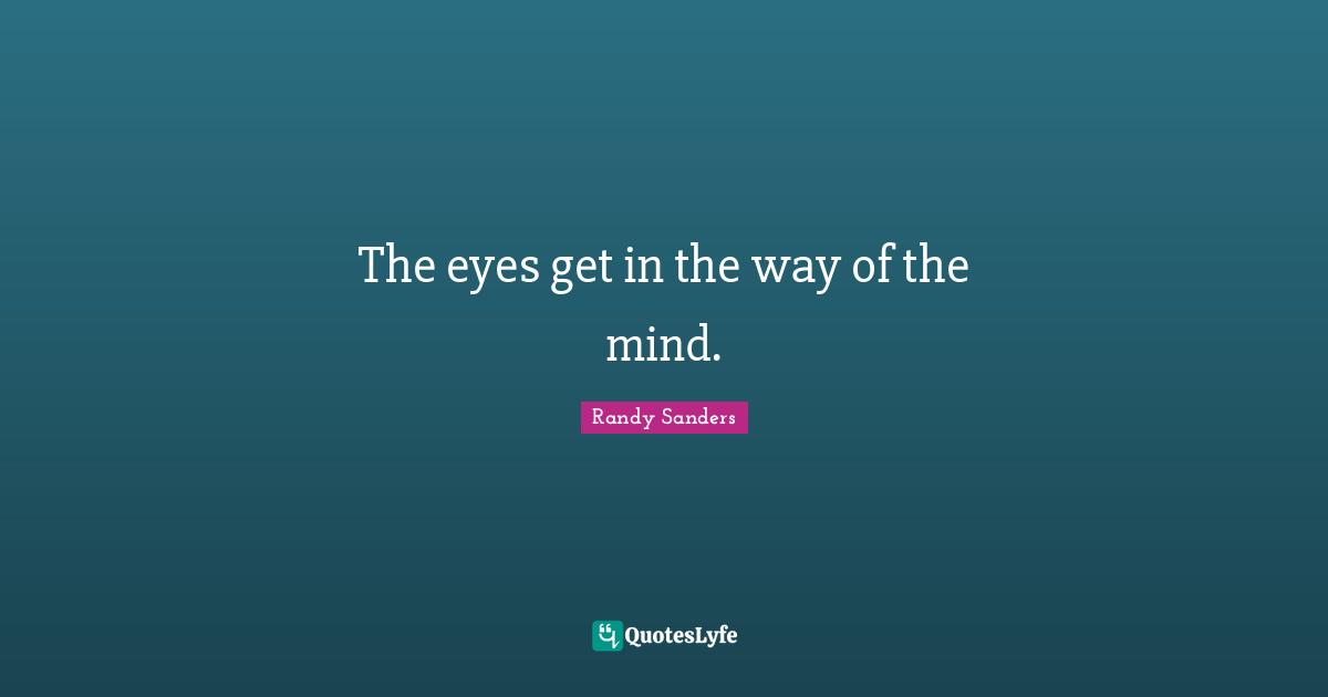 The eyes get in the way of the mind.