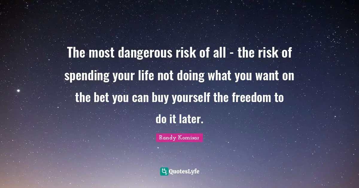 The most dangerous risk of all - the risk of spending your life not doing what you want on the bet you can buy yourself the freedom to do it later.