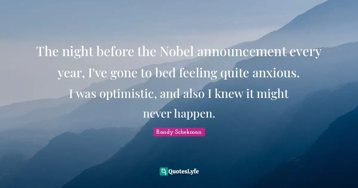 The night before the Nobel announcement every year, I've gone to bed feeling quite anxious. I was optimistic, and also I knew it might never happen.