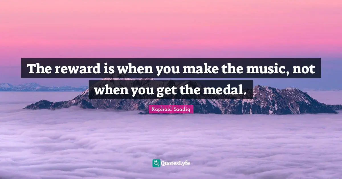 Raphael Saadiq Quotes: The reward is when you make the music, not when you get the medal.