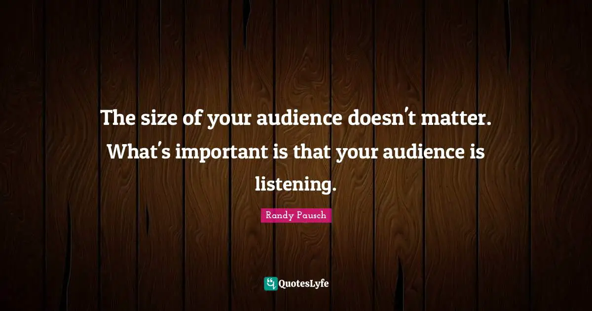 The size of your audience doesn't matter. What's important is that your audience is listening.