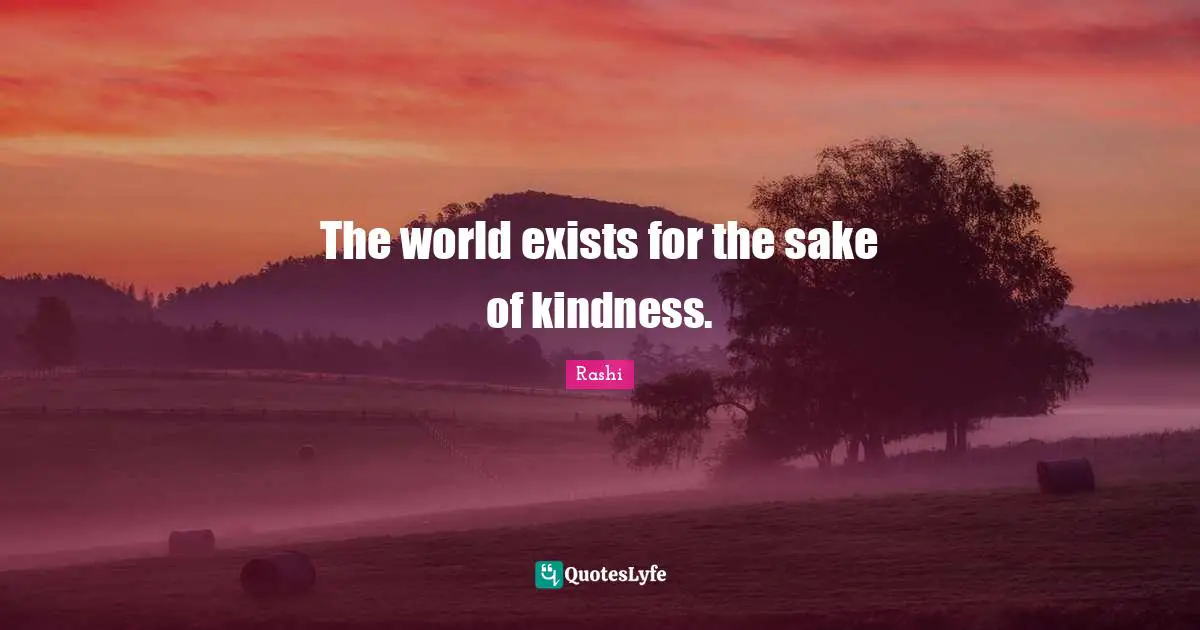 The world exists for the sake of kindness.