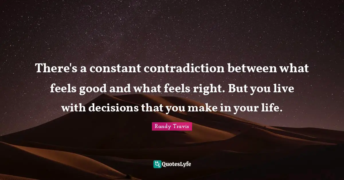 Life Philosophy Quotes: "There's a constant contradiction between what feels good and what feels right. But you live with decisions that you make in your life."