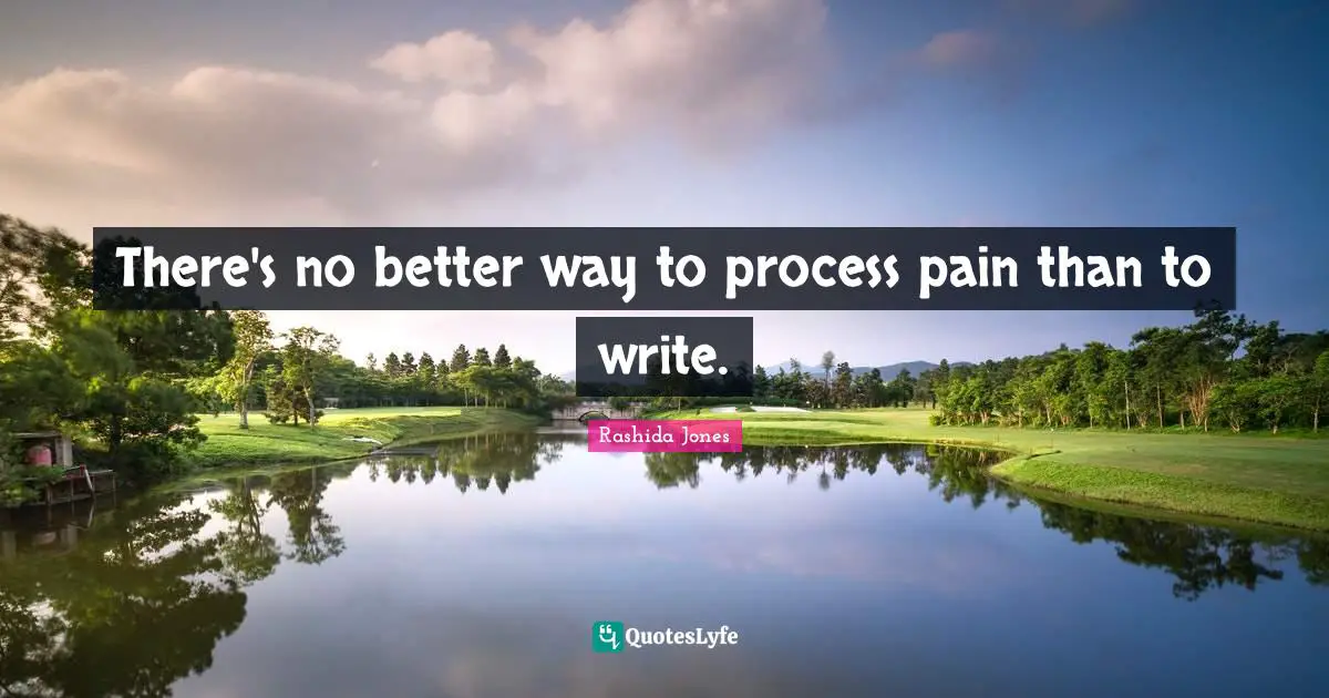 Writing Process Quotes: "There's no better way to process pain than to write."