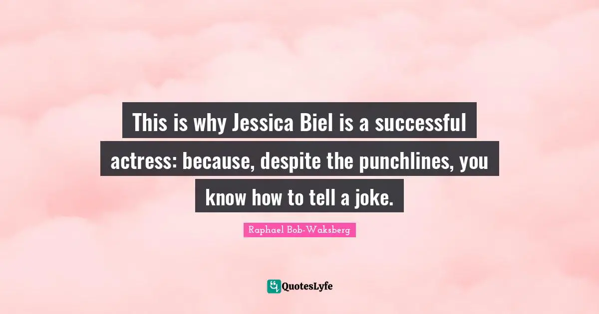 This is why Jessica Biel is a successful actress: because, despite the punchlines, you know how to tell a joke.