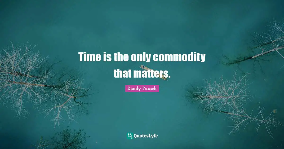 Time is the only commodity that matters.