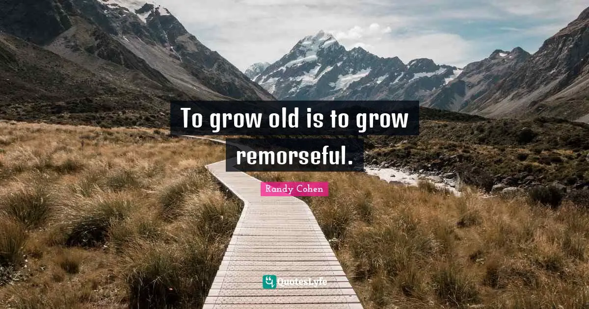 To grow old is to grow remorseful.