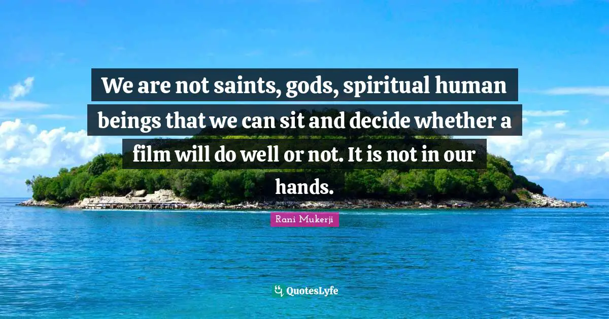 We are not saints, gods, spiritual human beings that we can sit and decide whether a film will do well or not. It is not in our hands.