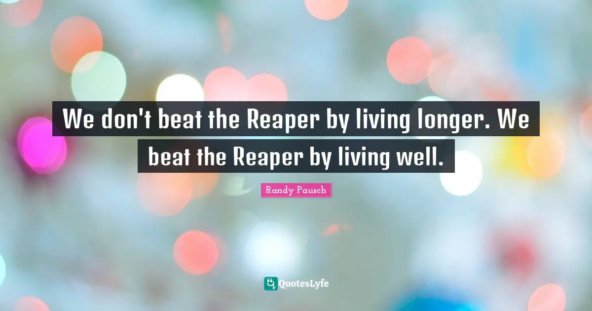 We don't beat the Reaper by living longer. We beat the Reaper by living well.